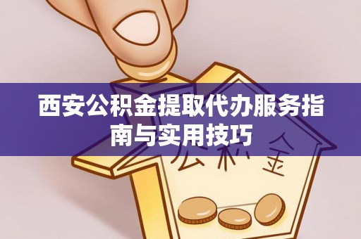 桦甸西安公积金提取代办服务指南与实用技巧