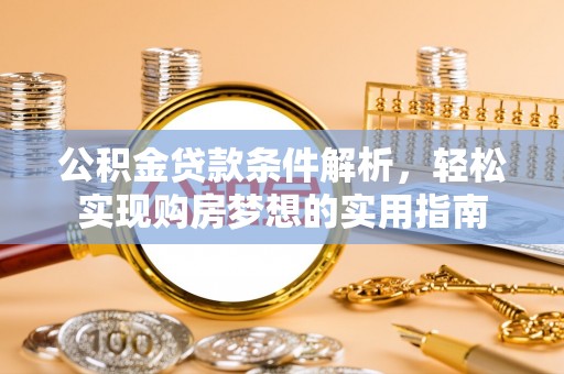 桦甸公积金贷款条件解析，轻松实现购房梦想的实用指南