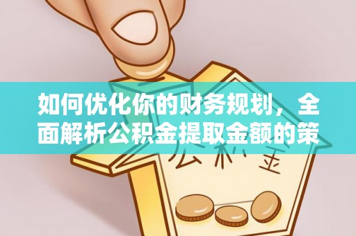 桦甸如何优化你的财务规划，全面解析公积金提取金额的策略与技巧