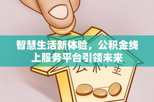 桦甸智慧生活新体验，公积金线上服务平台引领未来