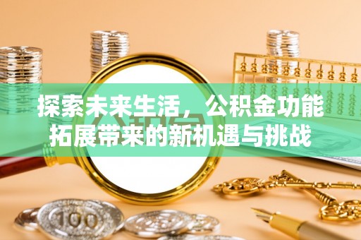 桦甸探索未来生活，公积金功能拓展带来的新机遇与挑战