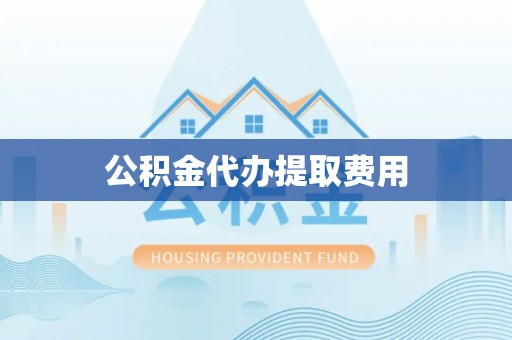 桦甸公积金代办提取费用