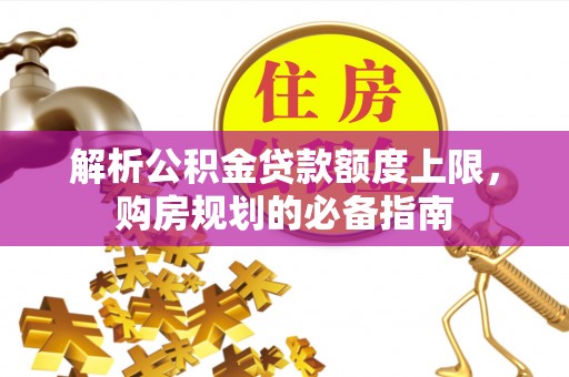 桦甸解析公积金贷款额度上限，购房规划的必备指南