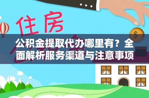 桦甸公积金提取代办哪里有？全面解析服务渠道与注意事项