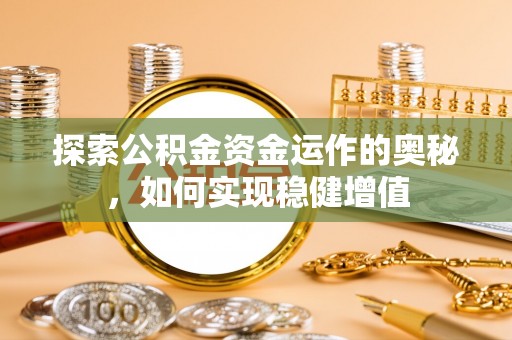 桦甸探索公积金资金运作的奥秘，如何实现稳健增值