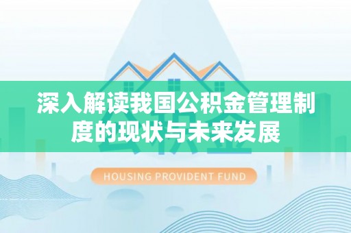 桦甸深入解读我国公积金管理制度的现状与未来发展