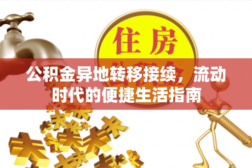 桦甸公积金异地转移接续，流动时代的便捷生活指南