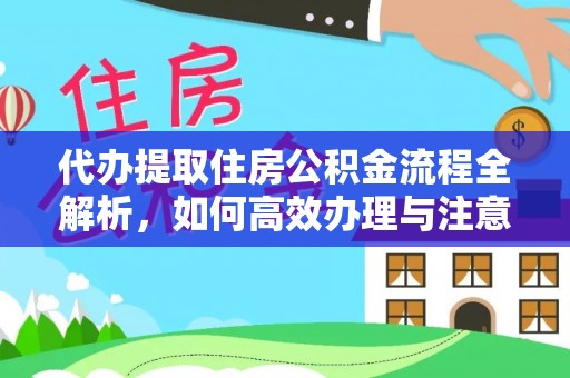 桦甸代办提取住房公积金流程全解析，如何高效办理与注意事项