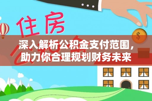 桦甸深入解析公积金支付范围，助力你合理规划财务未来