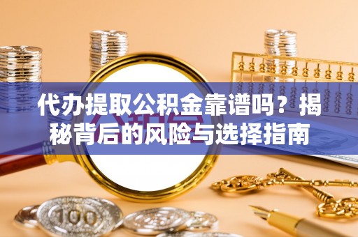 桦甸代办提取公积金靠谱吗？揭秘背后的风险与选择指南