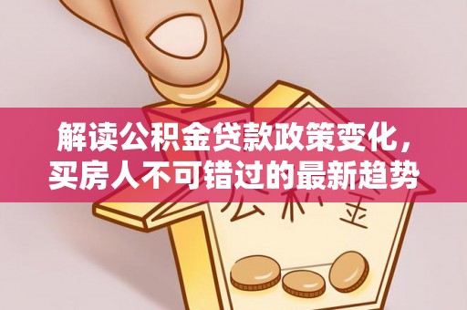 桦甸解读公积金贷款政策变化，买房人不可错过的最新趋势