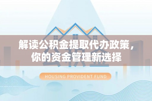 桦甸解读公积金提取代办政策，你的资金管理新选择