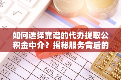 桦甸如何选择靠谱的代办提取公积金中介？揭秘服务背后的真相