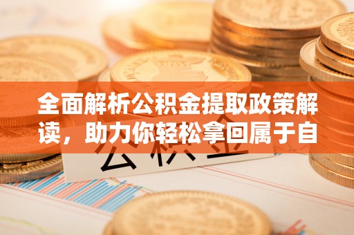 桦甸全面解析公积金提取政策解读，助力你轻松拿回属于自己的钱
