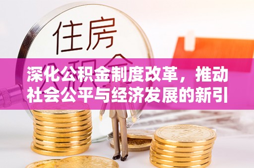 桦甸深化公积金制度改革，推动社会公平与经济发展的新引擎