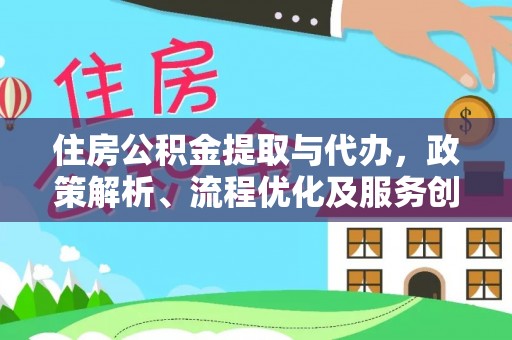 桦甸住房公积金提取与代办，政策解析、流程优化及服务创新