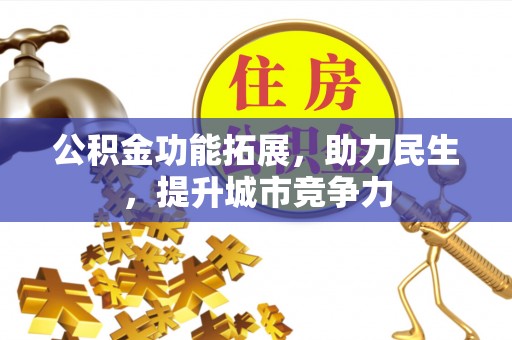 桦甸公积金功能拓展，助力民生，提升城市竞争力