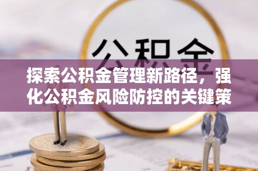 桦甸探索公积金管理新路径，强化公积金风险防控的关键策略