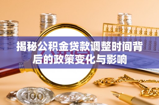 桦甸揭秘公积金贷款调整时间背后的政策变化与影响