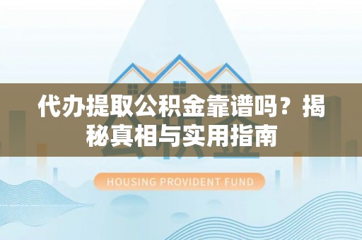 桦甸代办提取公积金靠谱吗？揭秘真相与实用指南