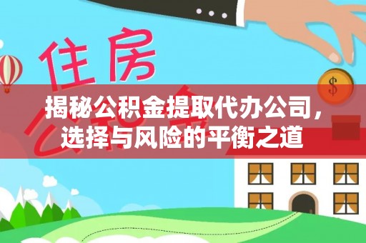 桦甸揭秘公积金提取代办公司，选择与风险的平衡之道