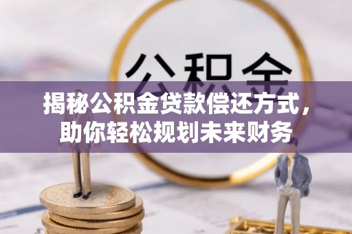 桦甸揭秘公积金贷款偿还方式，助你轻松规划未来财务