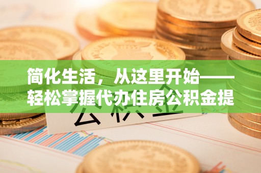 桦甸简化生活，从这里开始——轻松掌握代办住房公积金提取全流程