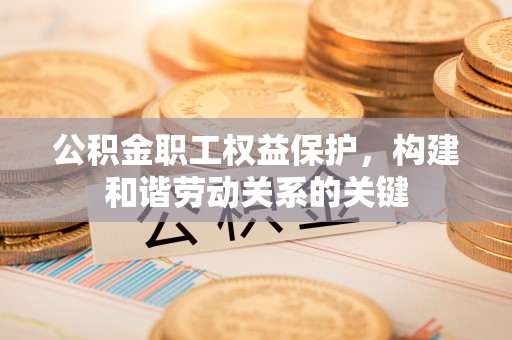 桦甸公积金职工权益保护，构建和谐劳动关系的关键