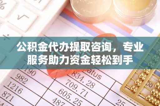 桦甸公积金代办提取咨询，专业服务助力资金轻松到手