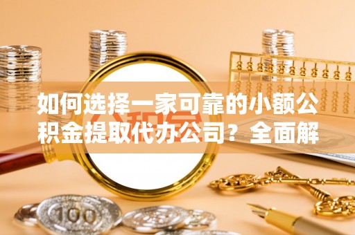 桦甸如何选择一家可靠的小额公积金提取代办公司？全面解析与指南