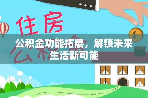 桦甸公积金功能拓展，解锁未来生活新可能