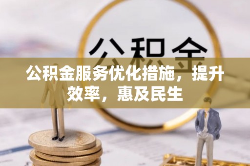 桦甸公积金服务优化措施，提升效率，惠及民生