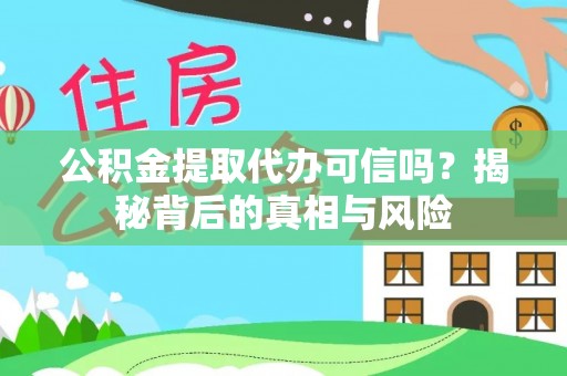 桦甸公积金提取代办可信吗？揭秘背后的真相与风险
