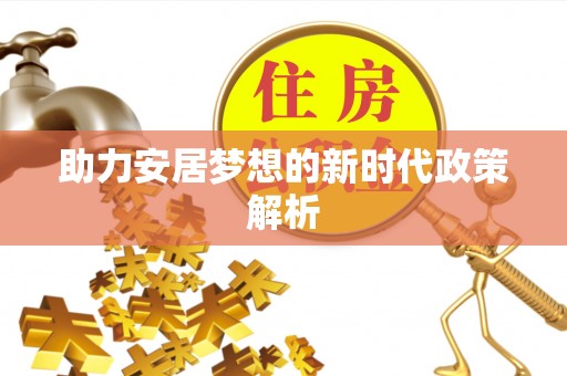 桦甸助力安居梦想的新时代政策解析
