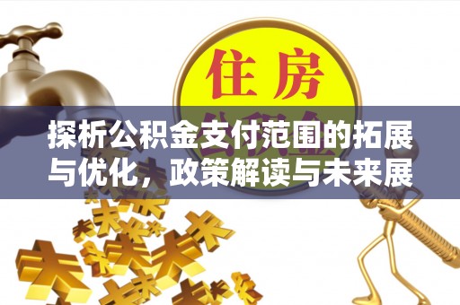 桦甸探析公积金支付范围的拓展与优化，政策解读与未来展望