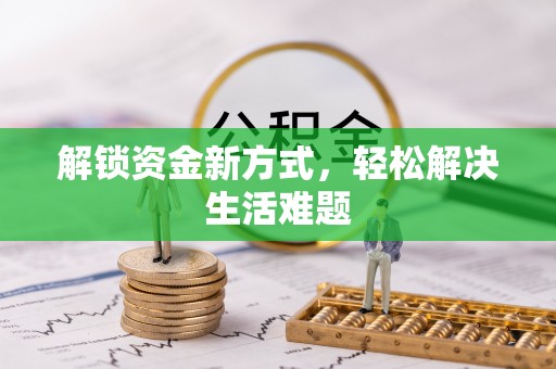 桦甸解锁资金新方式，轻松解决生活难题