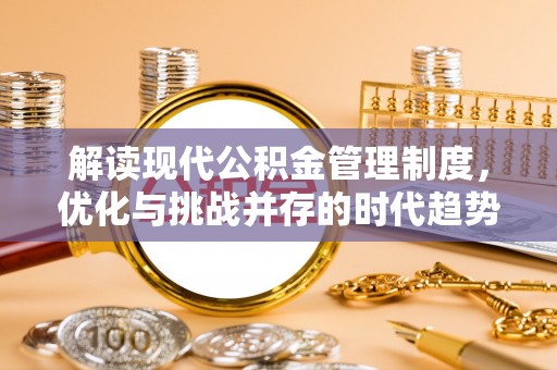 桦甸解读现代公积金管理制度，优化与挑战并存的时代趋势