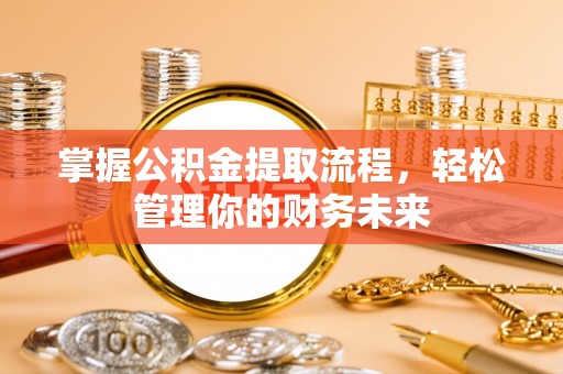 桦甸掌握公积金提取流程，轻松管理你的财务未来