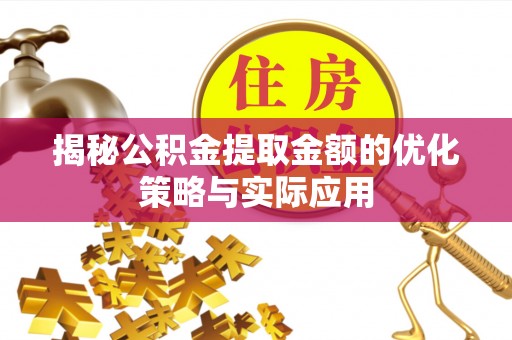桦甸揭秘公积金提取金额的优化策略与实际应用