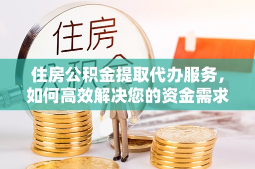 桦甸住房公积金提取代办服务，如何高效解决您的资金需求
