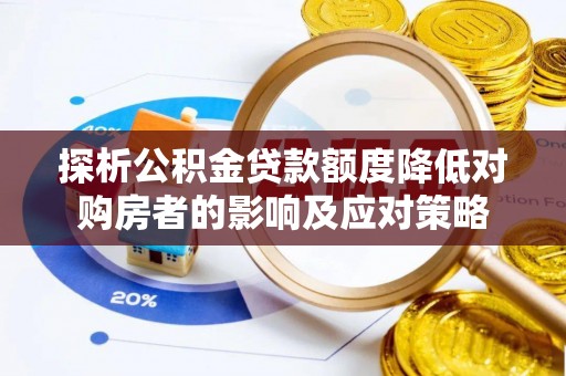 桦甸探析公积金贷款额度降低对购房者的影响及应对策略