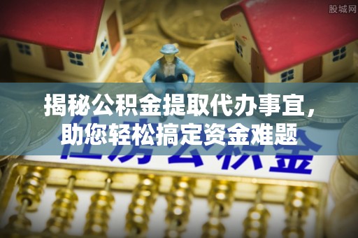 桦甸揭秘公积金提取代办事宜，助您轻松搞定资金难题