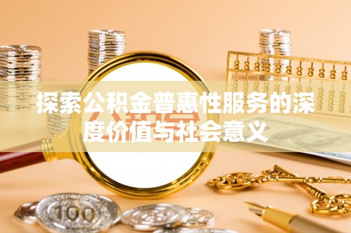 桦甸探索公积金普惠性服务的深度价值与社会意义