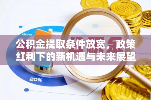 桦甸公积金提取条件放宽，政策红利下的新机遇与未来展望