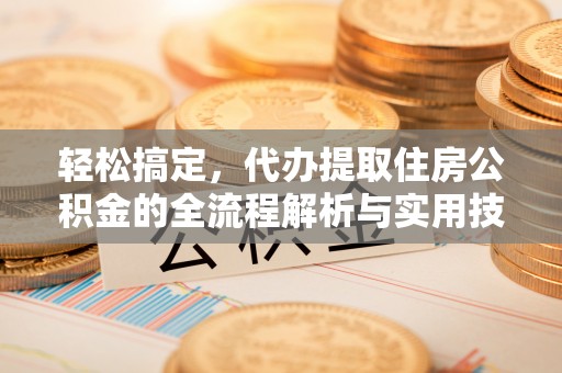 桦甸轻松搞定，代办提取住房公积金的全流程解析与实用技巧