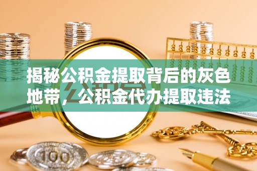 桦甸揭秘公积金提取背后的灰色地带，公积金代办提取违法不？