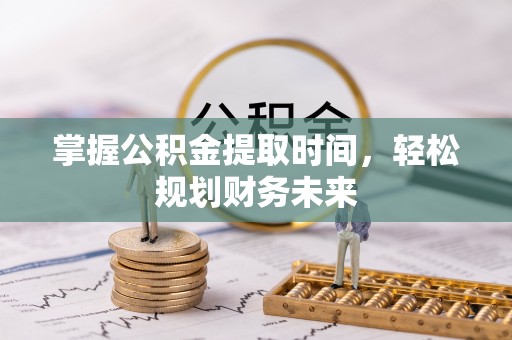 桦甸掌握公积金提取时间，轻松规划财务未来
