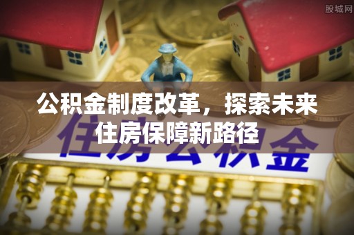 桦甸公积金制度改革，探索未来住房保障新路径