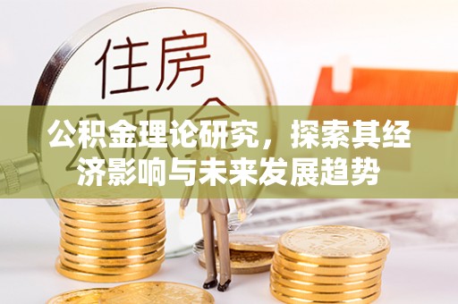 桦甸公积金理论研究，探索其经济影响与未来发展趋势