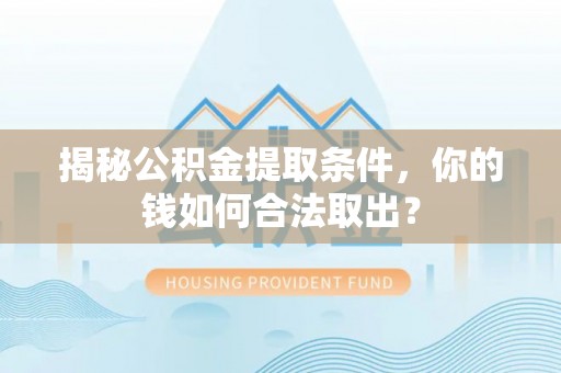 桦甸揭秘公积金提取条件，你的钱如何合法取出？